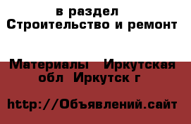  в раздел : Строительство и ремонт » Материалы . Иркутская обл.,Иркутск г.